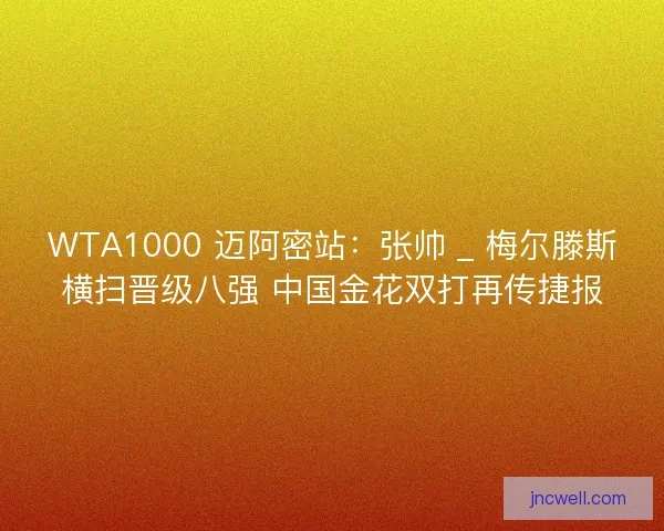 WTA1000 迈阿密站：张帅 _ 梅尔滕斯横扫晋级八强 中国金花双打再传捷报