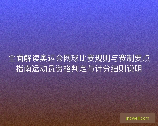 全面解读奥运会网球比赛规则与赛制要点指南运动员资格判定与计分细则说明 全面解读奥运会网球比赛规则与赛制要点指南运动员资格判定与计分细则说明