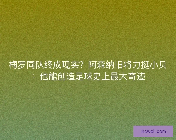 梅罗同队终成现实？阿森纳旧将力挺小贝：他能创造足球史上最大奇迹