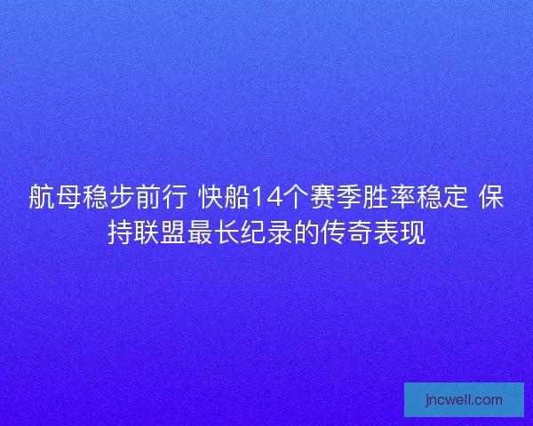 航母稳步前行 快船14个赛季胜率稳定 保持联盟最长纪录的传奇表现