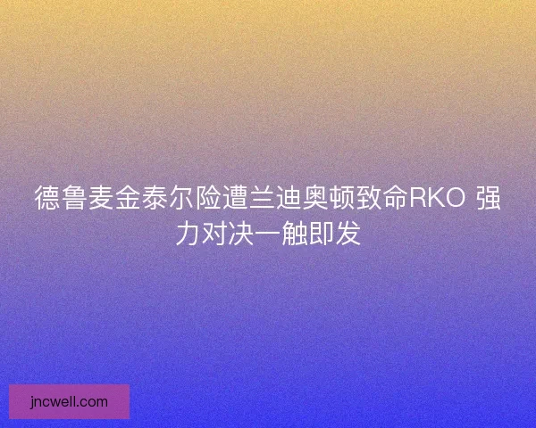德鲁麦金泰尔险遭兰迪奥顿致命RKO 强力对决一触即发 德鲁麦金泰尔险遭兰迪奥顿致命RKO 强力对决一触即发
