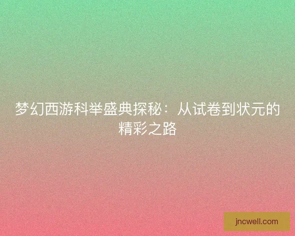 梦幻西游科举盛典探秘：从试卷到状元的精彩之路