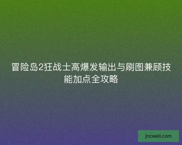 冒险岛2狂战士高爆发输出与刷图兼顾技能加点全攻略