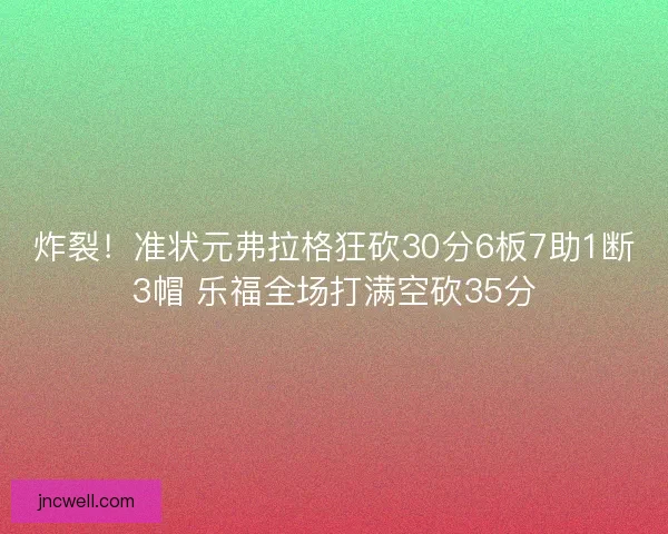 炸裂！准状元弗拉格狂砍30分6板7助1断3帽 乐福全场打满空砍35分