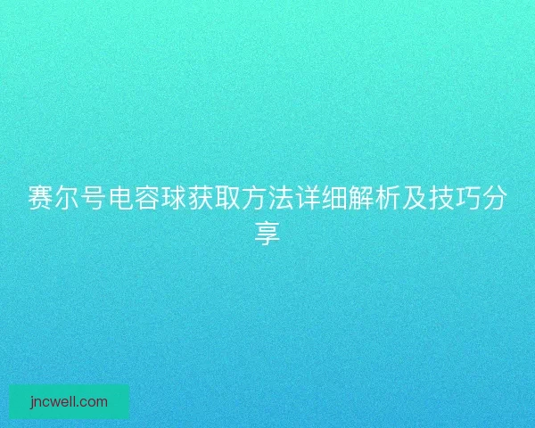 赛尔号电容球获取方法详细解析及技巧分享