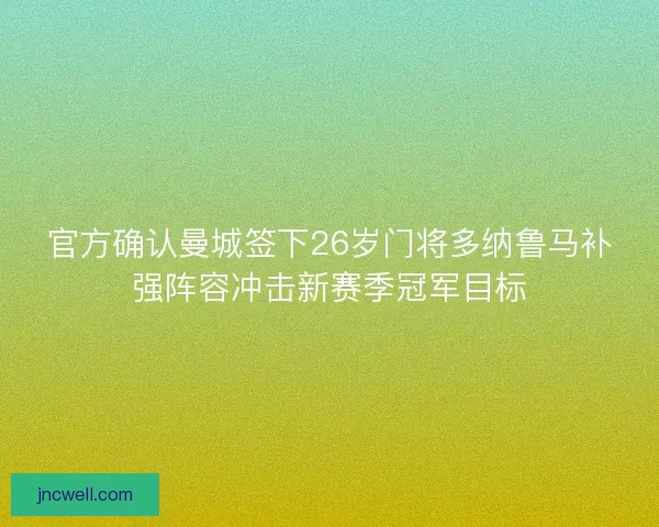 官方确认曼城签下26岁门将多纳鲁马补强阵容冲击新赛季冠军目标 官方确认曼城签下26岁门将多纳鲁马补强阵容冲击新赛季冠军目标