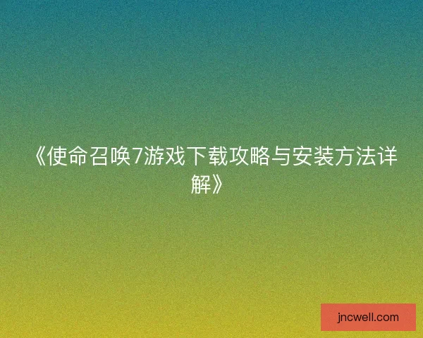 《使命召唤7游戏下载攻略与安装方法详解》