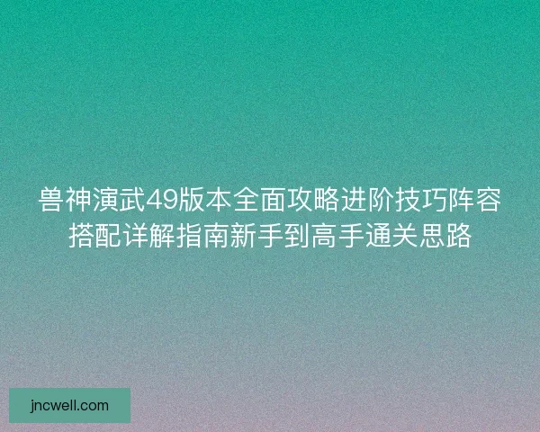 兽神演武49版本全面攻略进阶技巧阵容搭配详解指南新手到高手通关思路 兽神演武49版本全面攻略进阶技巧阵容搭配详解指南新手到高手通关思路