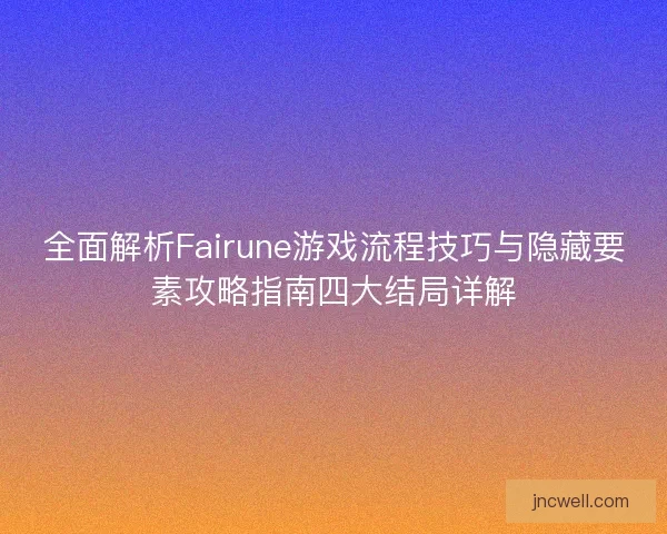 全面解析Fairune游戏流程技巧与隐藏要素攻略指南四大结局详解