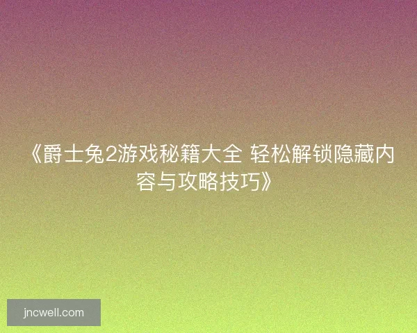 《爵士兔2游戏秘籍大全 轻松解锁隐藏内容与攻略技巧》 《爵士兔2游戏秘籍大全 轻松解锁隐藏内容与攻略技巧》