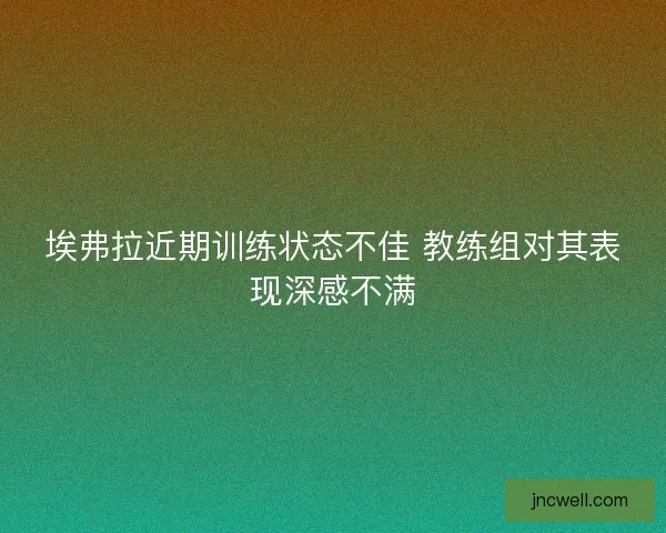 埃弗拉近期训练状态不佳 教练组对其表现深感不满